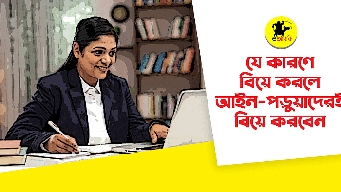 যে কারণে বিয়ে করলে আইন পড়ুয়াদেরই করবেন