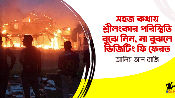 সহজ ভাষায় শ্রীলংকার পরিস্থিতি বুঝে নিন, না বুঝলে ভিজিটিং ফি ফেরত