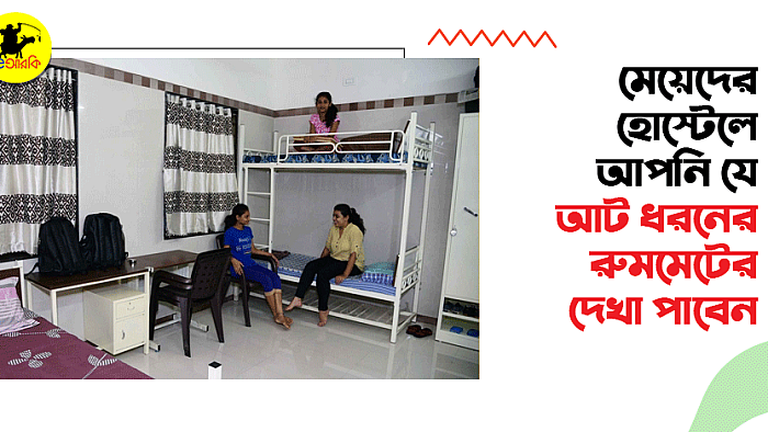 মেয়েদের হোস্টেলে আপনি যে আট ধরনের রুমমেটের দেখা পাবেন