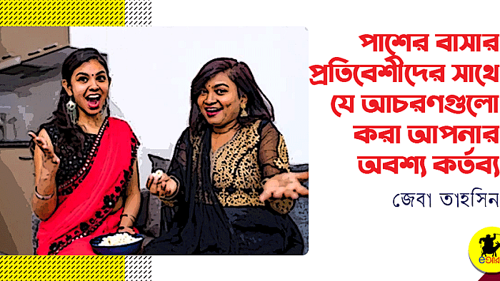 পাশের বাসার প্রতিবেশীদের সাথে যে আচরণগুলো করা আপনার অবশ্য কর্তব্য