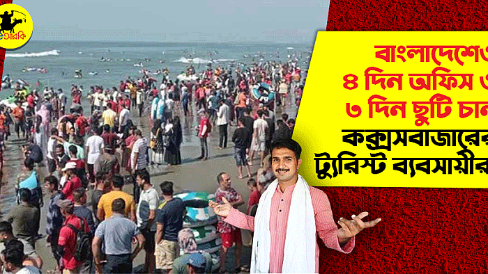 বাংলাদেশেও ৪ দিন অফিস ও ৩ দিন ছুটি চান কক্সসবাজারের ট্যুরিস্ট ব্যবসায়ীরা