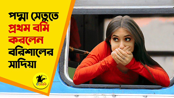 পদ্মা সেতুতে প্রথম বমি করলো বরিশালের সাদিয়া