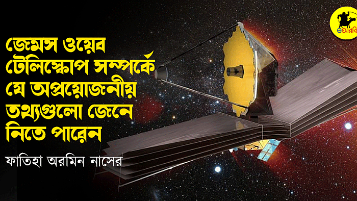 জেমস ওয়েব টেলিস্কোপ সম্পর্কে যে অপ্রয়োজনীয় তথ্যগুলো জেনে নিতে পারেন