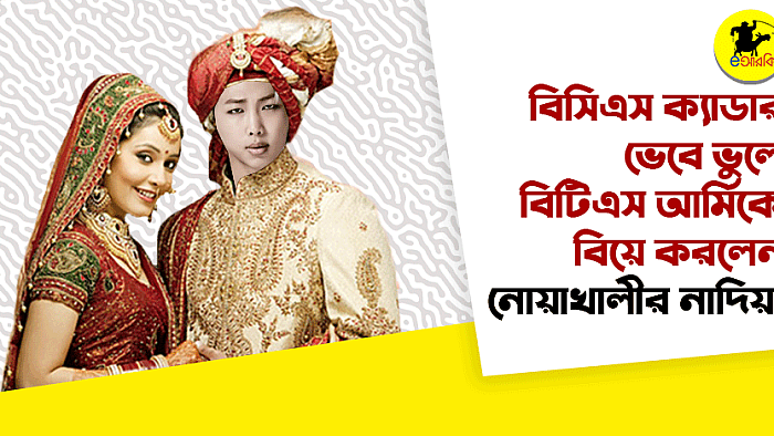 বিসিএস ক্যাডার ভেবে ভুলে বিটিএস আর্মিকে বিয়ে করলেন নোয়াখালীর নাদিয়া