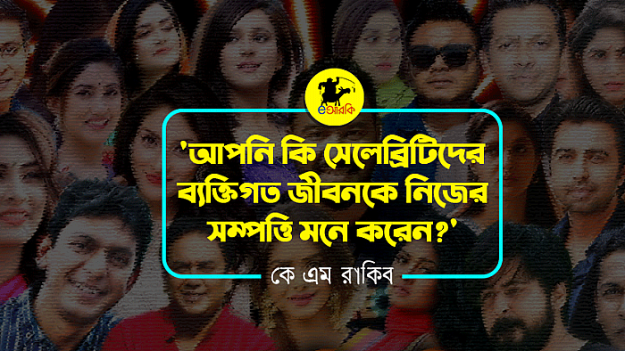 'আপনি কি সেলিব্রেটিদের ব্যক্তিগত জীবনকে নিজের সম্পত্তি মনে করেন?'