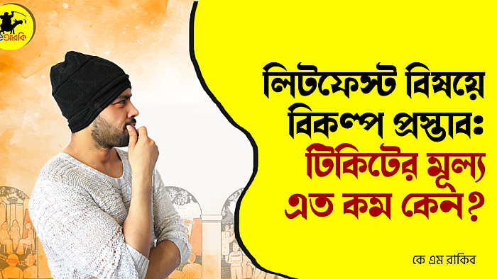 লিটফেস্ট বিষয়ে বিকল্প প্রস্তাব: টিকিটের মূল্য এত কম কেন?