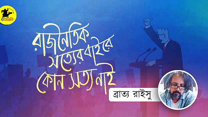 রাজনৈতিক সত্যের বাইরে কোনো সত্য নাই