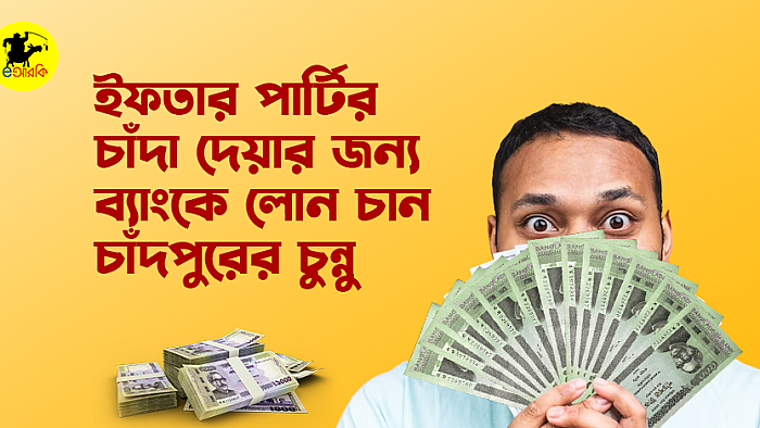 ইফতার পার্টির চাঁদা দেয়ার জন্য ব্যাংকে লোন চান চাঁদপুরের চুন্নু