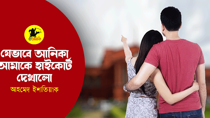 যেভাবে আনিকা আমাকে হাইকোর্ট দেখালো