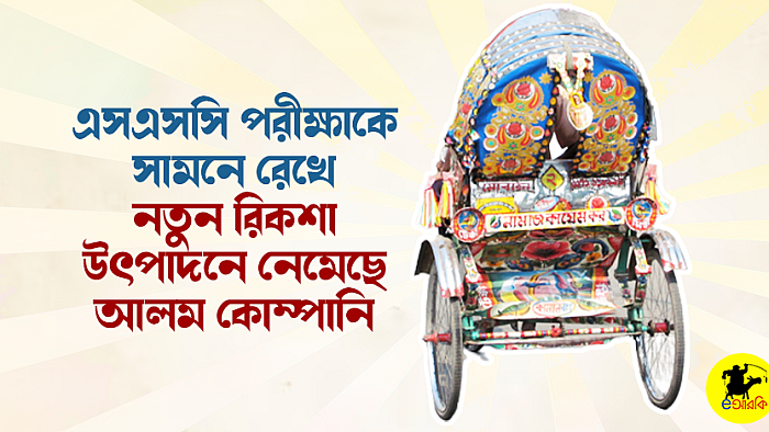এসএসসি পরীক্ষাকে সামনে রেখে নতুন রিকশা উৎপাদনে নেমেছে আলম কোম্পানি