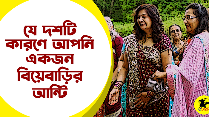 যে বৈশিষ্ট্যগুলোর কারণে আপনি একজন বিয়েবাড়ির আন্টি