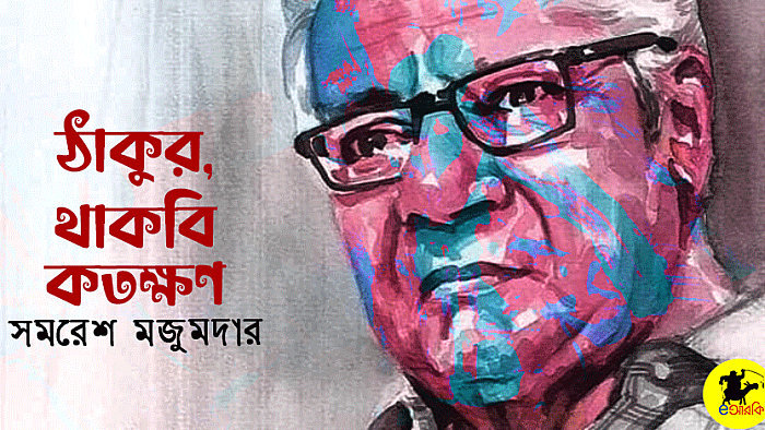 ঠাকুর, থাকবি কতক্ষণ