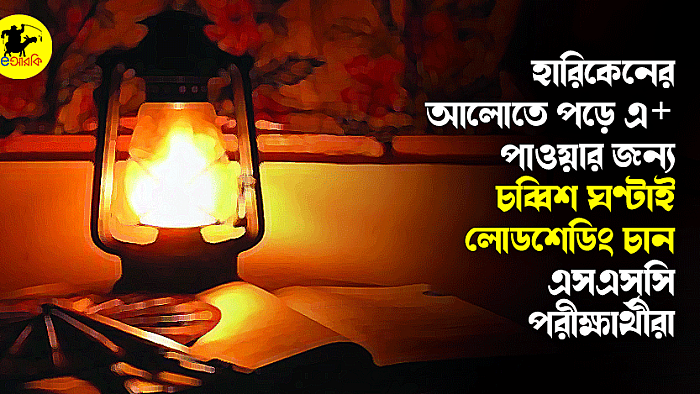 হারিকেনের আলোতে পড়ে এ+ পাওয়ার জন্য চব্বিশ ঘণ্টাই লোডশেডিং চান এসএসসি পরীক্ষার্থীরা