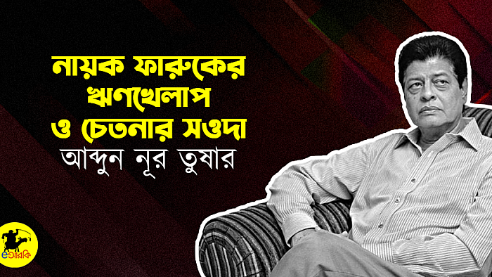নায়ক ফারুকের ঋণখেলাপ ও চেতনার সওদা