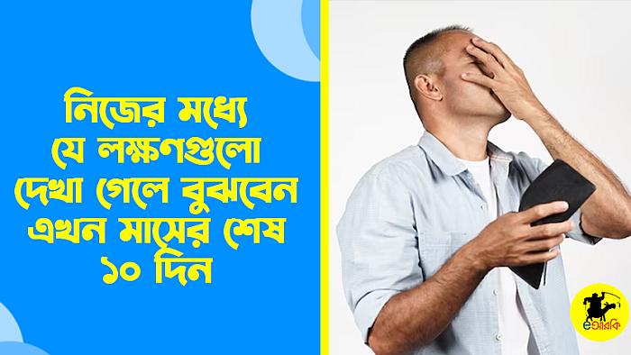 নিজের মধ্যে যে লক্ষণগুলো দেখা গেলে বুঝবেন এখন মাসের শেষ ১০ দিন