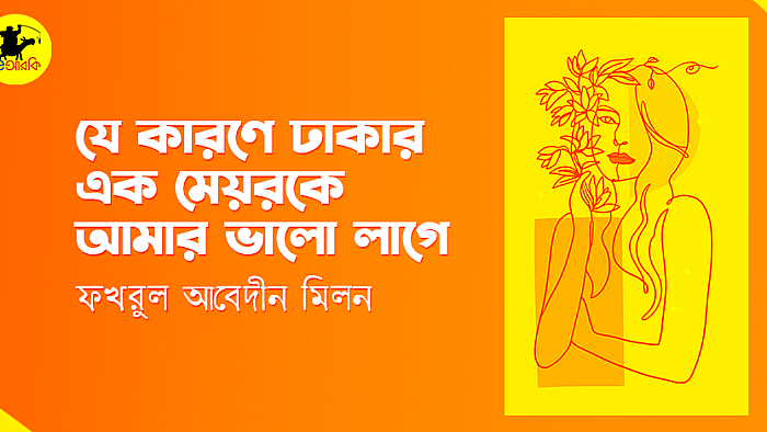 যে কারণে ঢাকার এক মেয়রকে আমার ভালো লাগে