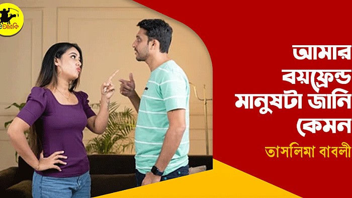 আমার বয়ফ্রেন্ড মানুষটা জানি কেমন