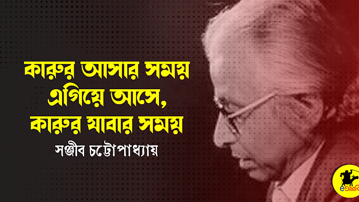 কারুর আসার সময় এগিয়ে আসে, কারুর যাবার সময়