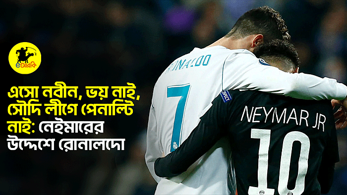 এসো নবীন, ভয় নাই, সৌদি লীগে পেনাল্টি নাই: নেইমারের উদ্দেশে রোনালদো