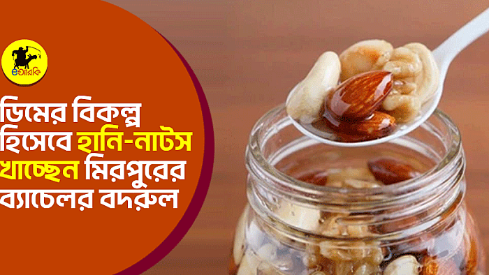 ডিমের বিকল্প হিসেবে হানি-নাটস খাচ্ছেন মিরপুরের ব্যাচেলর বদরুল