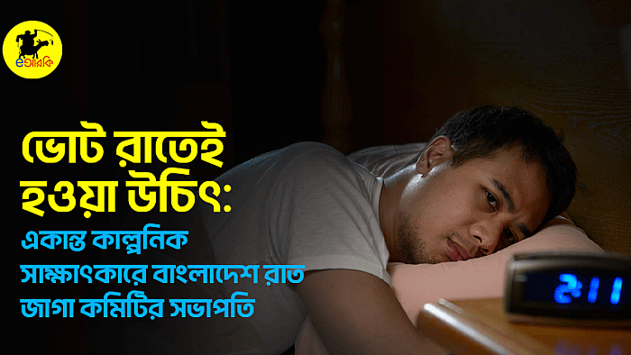 ভোট রাতেই হওয়া উচিৎ: একান্ত কাল্পনিক সাক্ষাৎকারে বাংলাদেশ রাত জাগা কমিটির সভাপতি