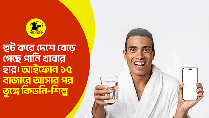হুট করে দেশে বেড়ে গেছে পানি খাবার হার। আইফোন ১৫ বাজারে আসার পর তুঙ্গে কিডনি-শিল্প