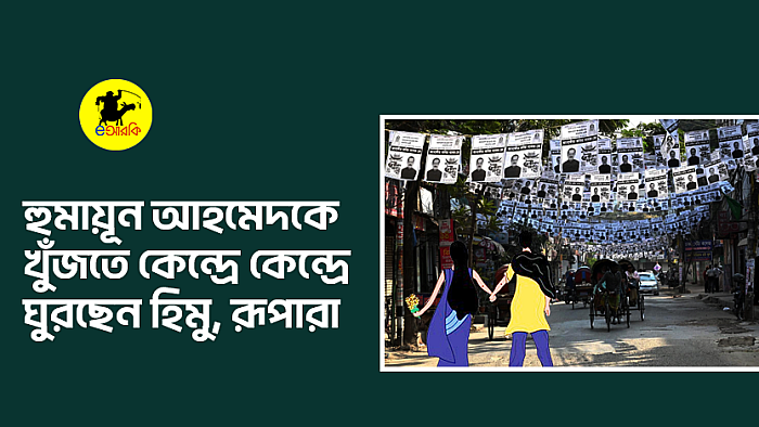 হুমায়ূন আহমেদকে খুঁজতে কেন্দ্রে কেন্দ্রে ঘুরছেন হিমু, রূপারা