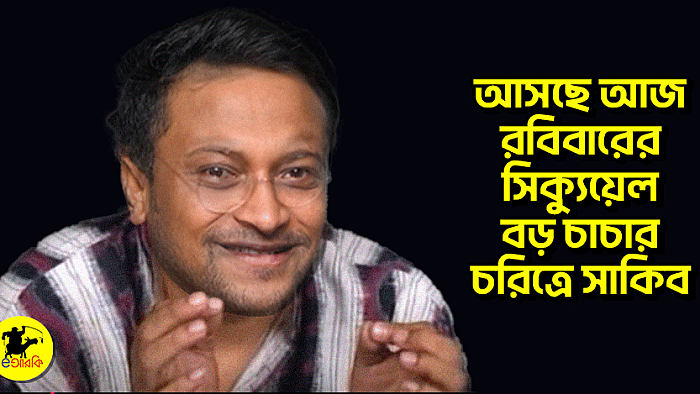 আসছে আজ রবিবারের সিক্যুয়েল, বড় চাচার চরিত্রে সাকিব