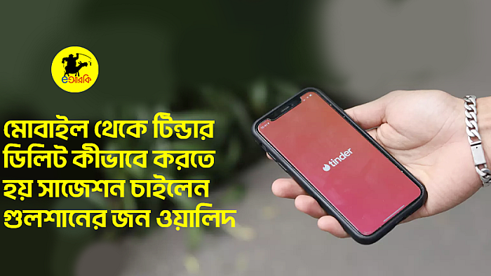 মোবাইল থেকে টিন্ডার ডিলিট কীভাবে করতে হয় সাজেশন চাইলেন গুলশানের জন ওয়ালিদ