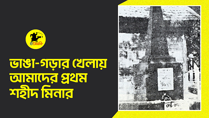 ভাঙা-গড়ার খেলায় আমাদের প্রথম শহীদ মিনার