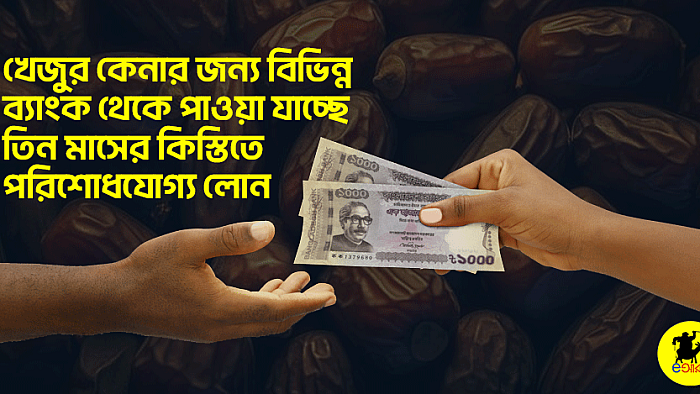 খেজুর কেনার জন্য বিভিন্ন ব্যাংক থেকে পাওয়া যাচ্ছে তিন মাসের কিস্তিতে পরিশোধযোগ্য লোন