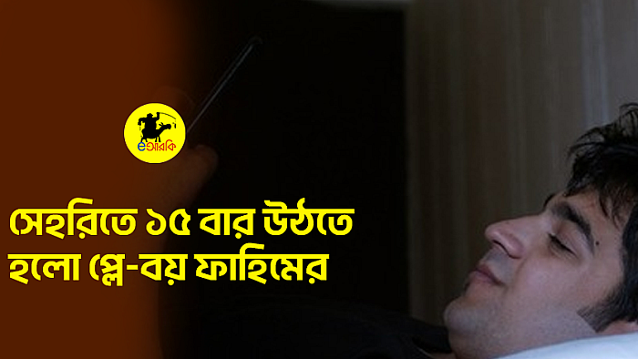 সেহরিতে ১৫ বার উঠতে হলো প্লে-বয় ফাহিমের