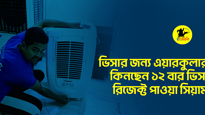 ভিসার জন্য এয়ার কুলার কিনছেন ১২ বার ভিসা রিজেক্ট পাওয়া সিয়াম