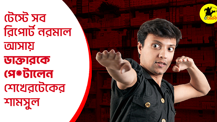 টেস্টে সব রিপোর্ট নরমাল আসায় ডাক্তারকে পেটালেন শেখেরটেকের শামসুল