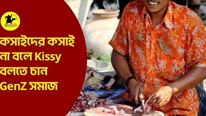 কসাইদের কসাই না বলে Kissy বলতে চান GenZ সমাজ 