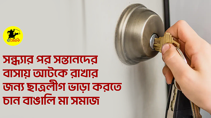 সন্ধ্যার পর সন্তানদের বাসায় আটকে রাখার জন্য ছাত্রলীগ ভাড়া করতে চান বাঙালি মা সমাজ