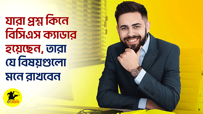 যারা প্রশ্ন কিনে বিসিএস ক্যাডার হয়েছেন, তারা যে বিষয়গুলো মনে রাখবেন