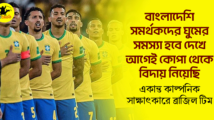 বাংলাদেশি সমর্থকদের ঘুমের সমস্যা হবে দেখে আগেই কোপা থেকে বিদায় নিয়েছি: গোপন সাক্ষাৎকারে ব্রাজিল টিম