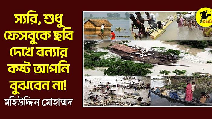স্যরি, শুধু ফেসবুকে ছবি দেখে বন্যার কষ্ট আপনি বুঝবেন না