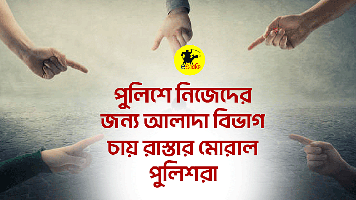 পুলিশে নিজেদের জন্য আলাদা বিভাগ চায় রাস্তার মোরাল পুলিশরা