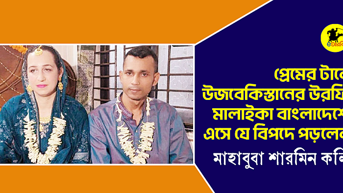 প্রেমের টানে উজবেকিস্তানের উরফি মালাইকা বাংলাদেশে এসে যে বিপদে পড়লেন