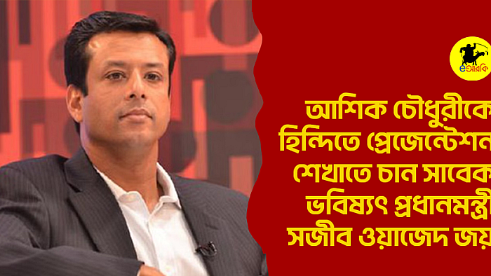 আশিক চৌধুরীকে হিন্দিতে প্রেজেন্টেশন শেখাতে চান সাবেক ভবিষ্যৎ প্রধানমন্ত্রী সজীব ওয়াহেদ জয়