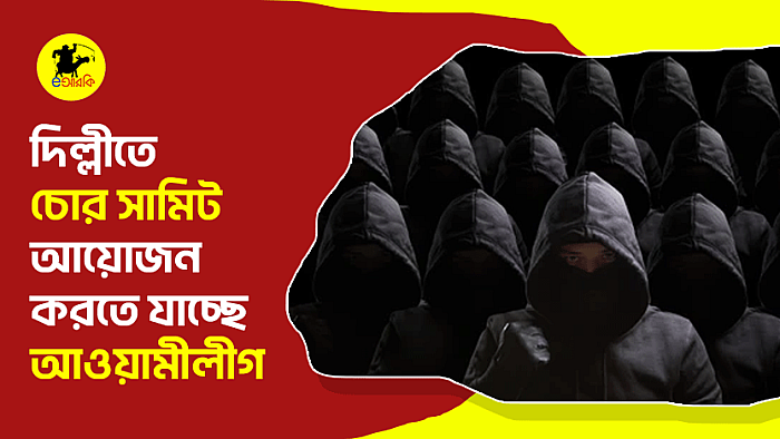 দিল্লীতে চোর সামিট আয়োজন করতে যাচ্ছে আওয়ামীলীগ