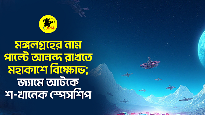 মঙ্গলগ্রহের নাম পাল্টে আনন্দ রাখতে মহাকাশে বিক্ষোভ; জ্যামে আটকে শ খানেক স্পেসশিপ