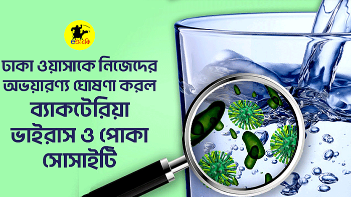 ঢাকা ওয়াসাকে নিজেদের অভয়ারণ্য ঘোষণা করল ব্যাকটেরিয়া, ভাইরাস ও পোকা সোসাইটি