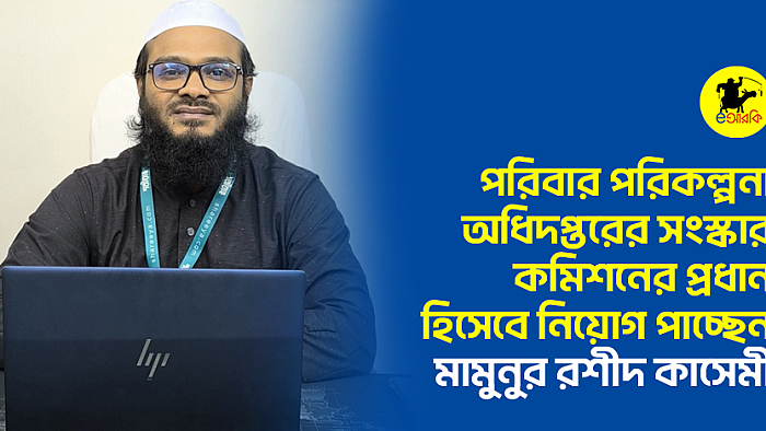 পরিবার পরিকল্পনা অধিদপ্তরের সংস্কার কমিশনের প্রধান হিসেবে নিয়োগ পাচ্ছেন মামুনুর রশীদ কাসেমী