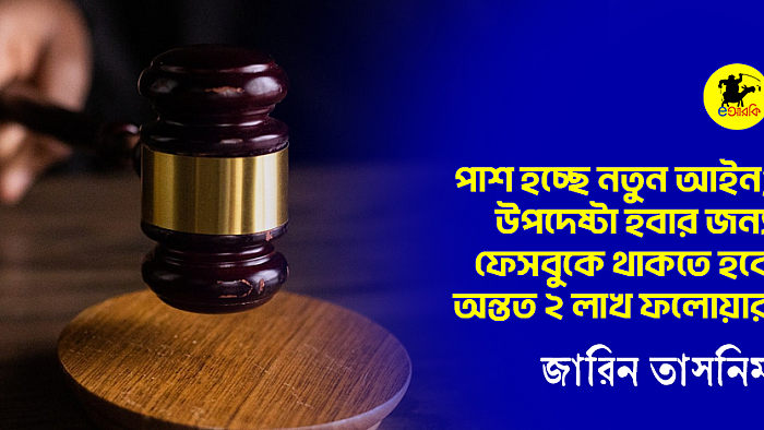 পাশ হচ্ছে নতুন আইন; উপদেষ্টা হবার জন্য ফেসবুকে থাকতে হবে অন্তত ২ লাখ ফলোয়ার