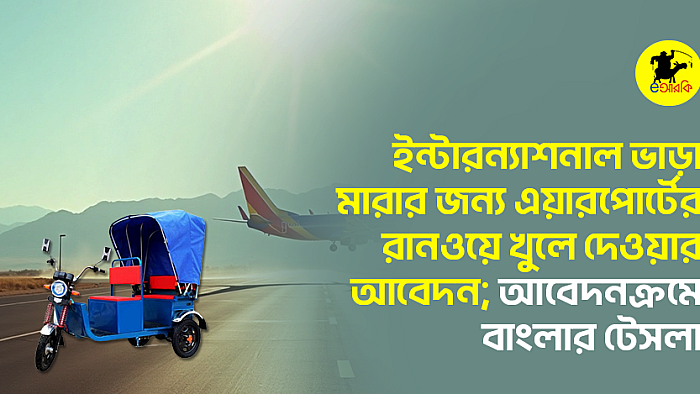 ইন্টারন্যাশনাল ভাড়া মারার জন্য এয়ারপোর্টের রানওয়ে খুলে দেওয়ার আবেদন; আবেদনক্রমে বাংলার টেসলা