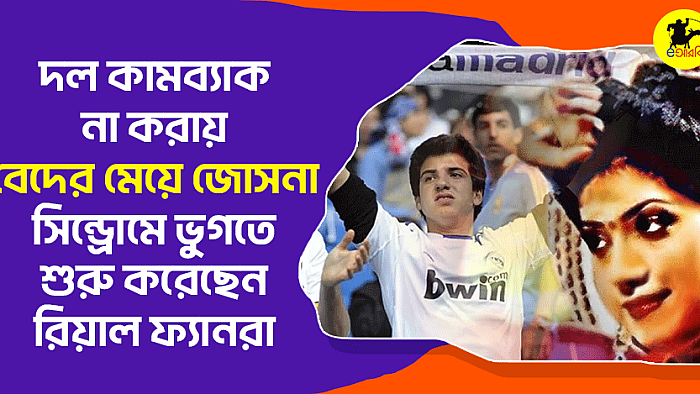 দল কামব্যাক না করায় ‘বেদের মেয়ে জোসনা’ সিন্ড্রোমে ভুগতে শুরু করেছেন রিয়াল ফ্যানরা