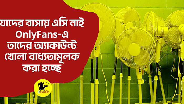 যাদের বাসায় এসি নাই, OnlyFans-এ তাদের অ্যাকাউন্ট খোলা করা হচ্ছে বাধ্যতামূলক